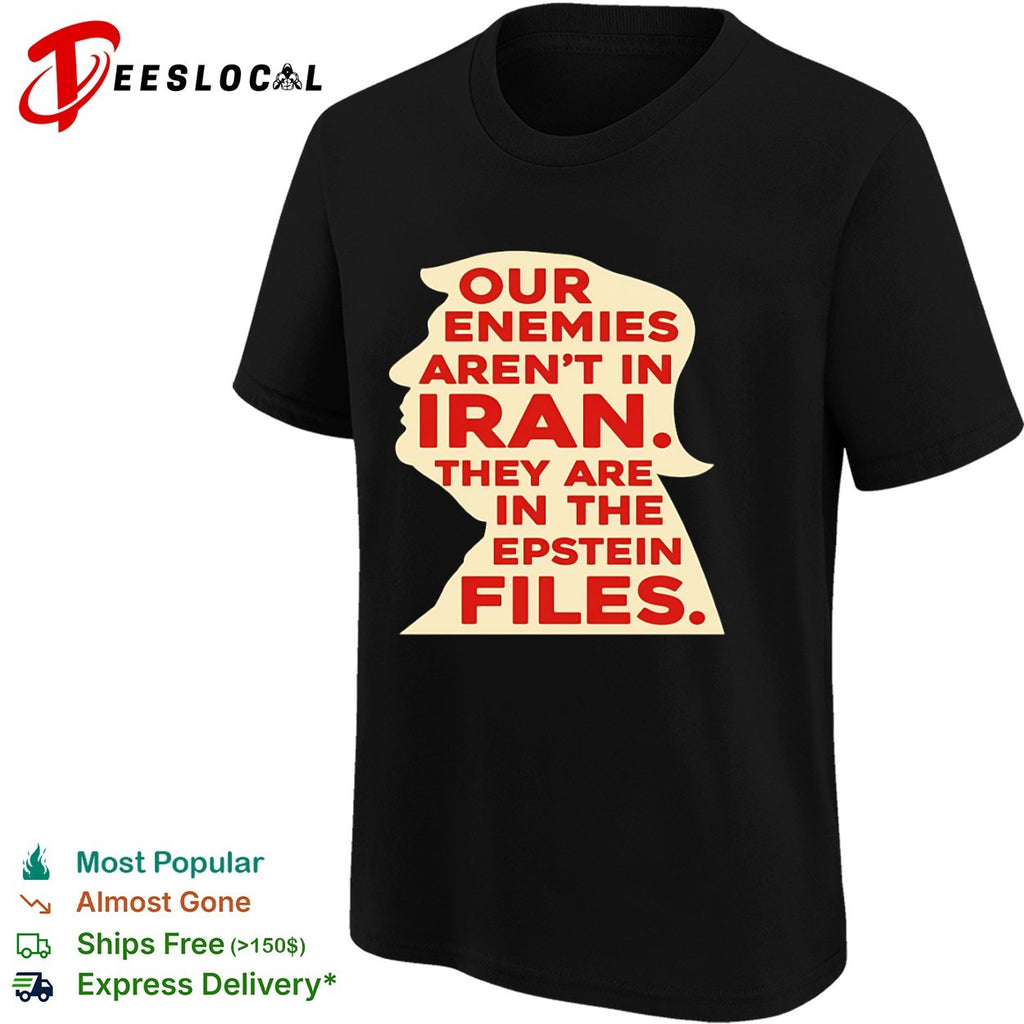 Donald Trump Our Enemies arent in Iran They are in the Epstein Files shirt