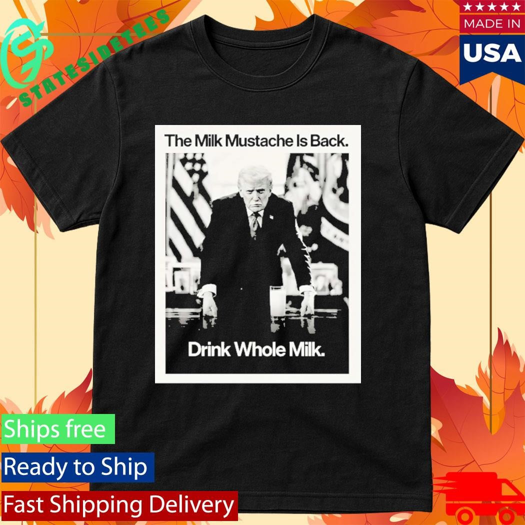 Donald Trump The Milk Mustache Is Back Drink Whole Milk Shirt