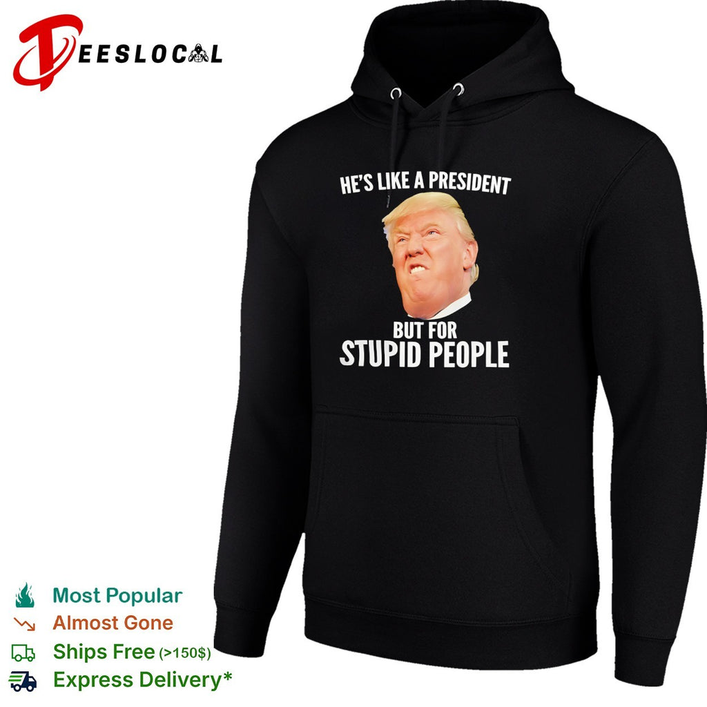 Donald Trump he is like a president but for stupid people shirt
