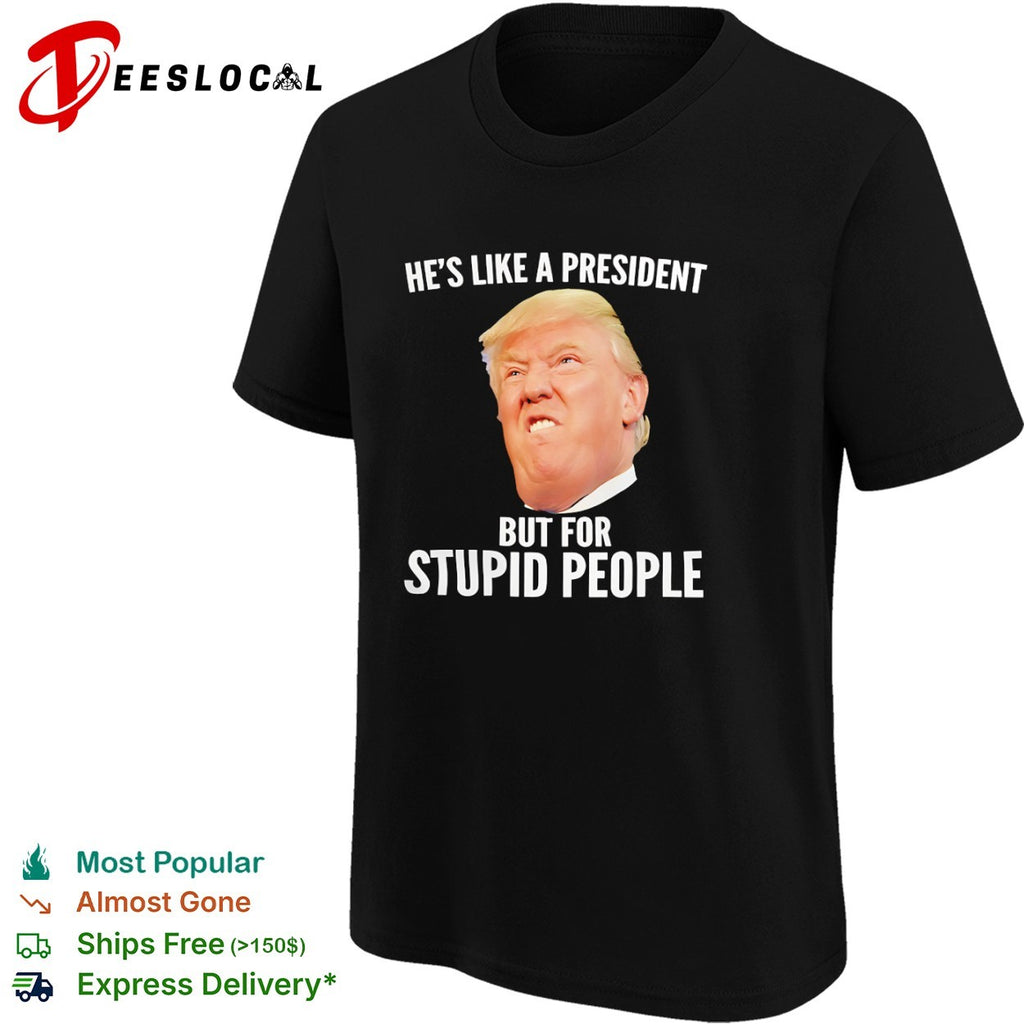 Donald Trump he is like a president but for stupid people shirt