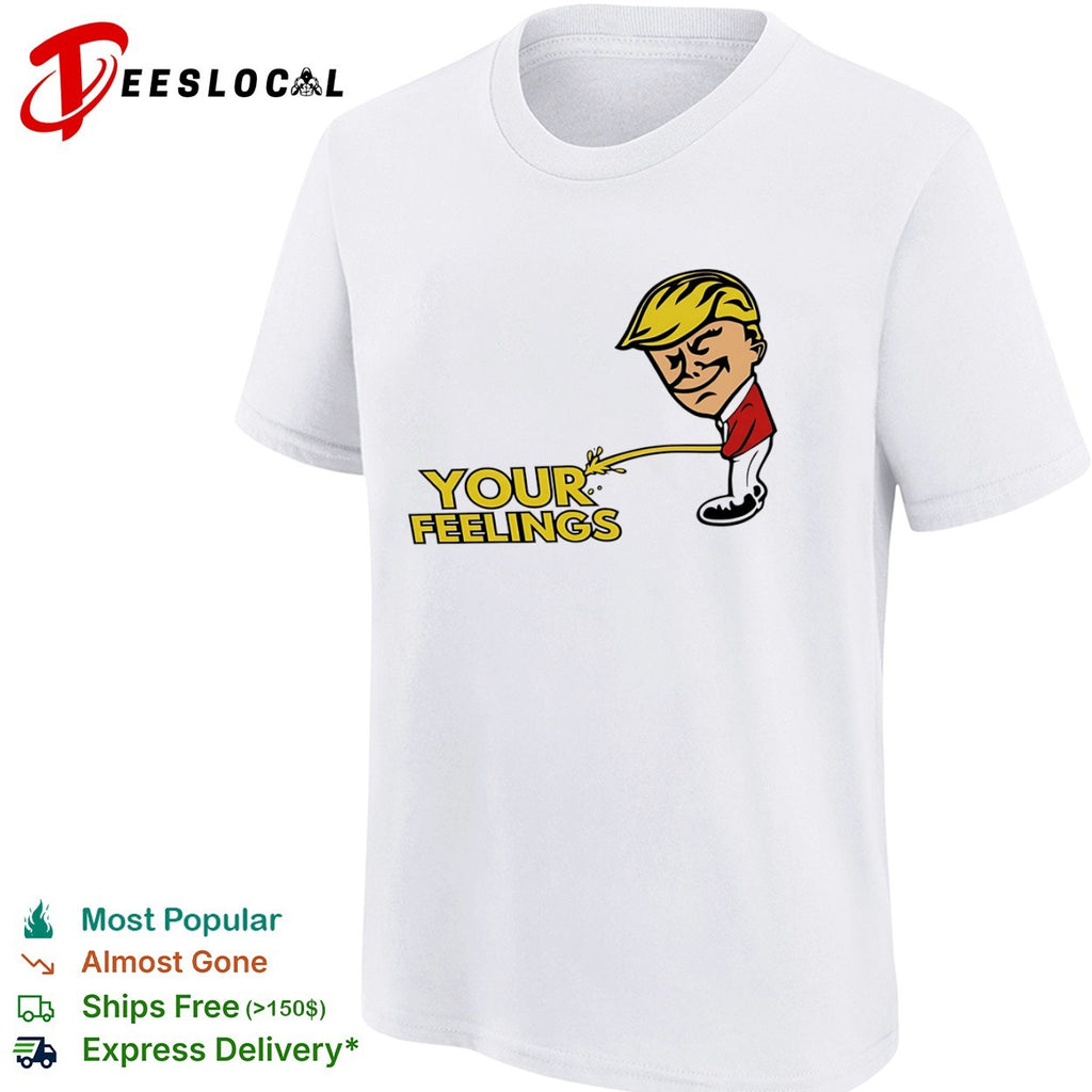 Donald Trump your feelings shirt