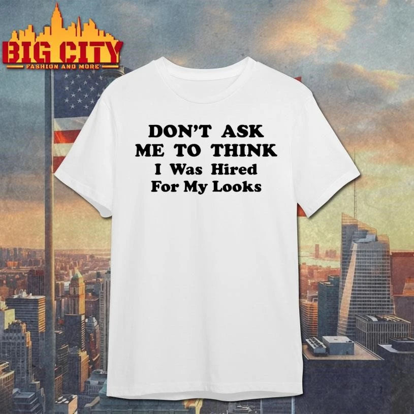 Don’t Ask Me To Think I Was Hired For My Looks Shirt
