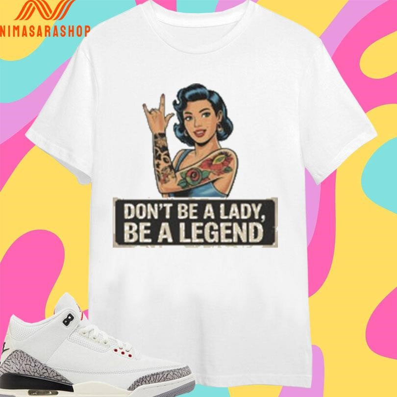 Don’t Be A Lady Be A Legend Rock On Gesture Shirts