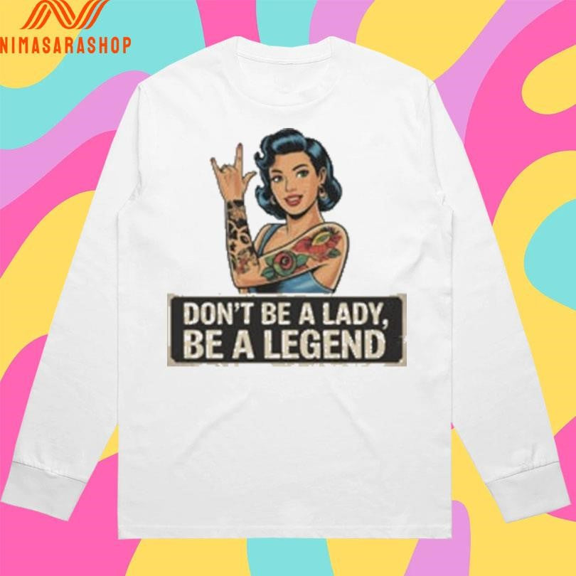Don’t Be A Lady Be A Legend Rock On Gesture Shirts
