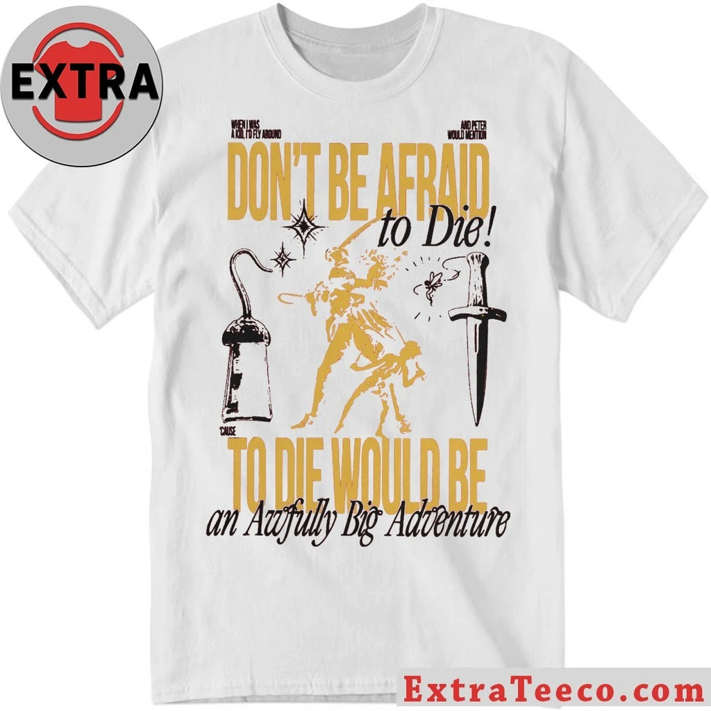 Don’t Be Afraid To Die To Die Would Be An Awfully Big Adventure Shirt