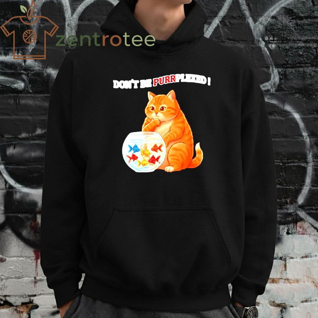 Don’t Be Perplexed Cat fishs shirt