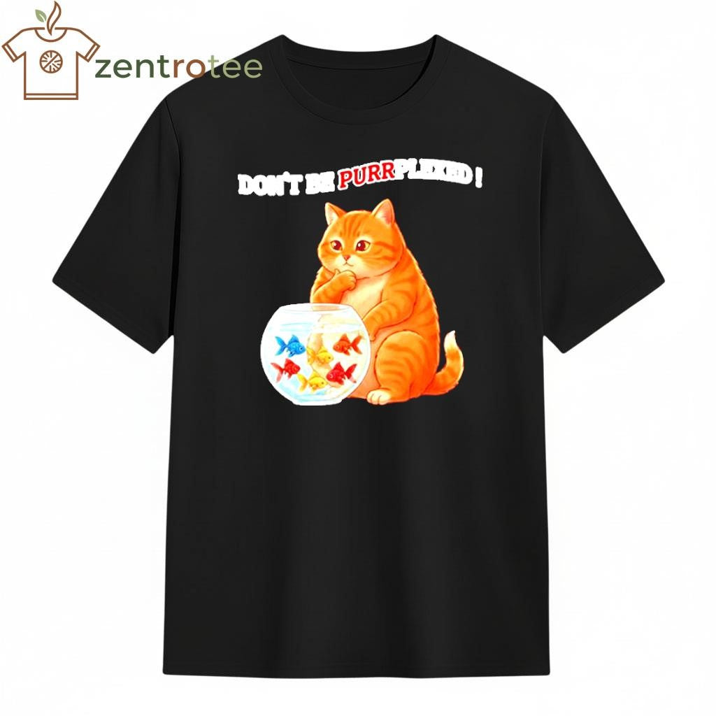 Don’t Be Perplexed Cat fishs shirt