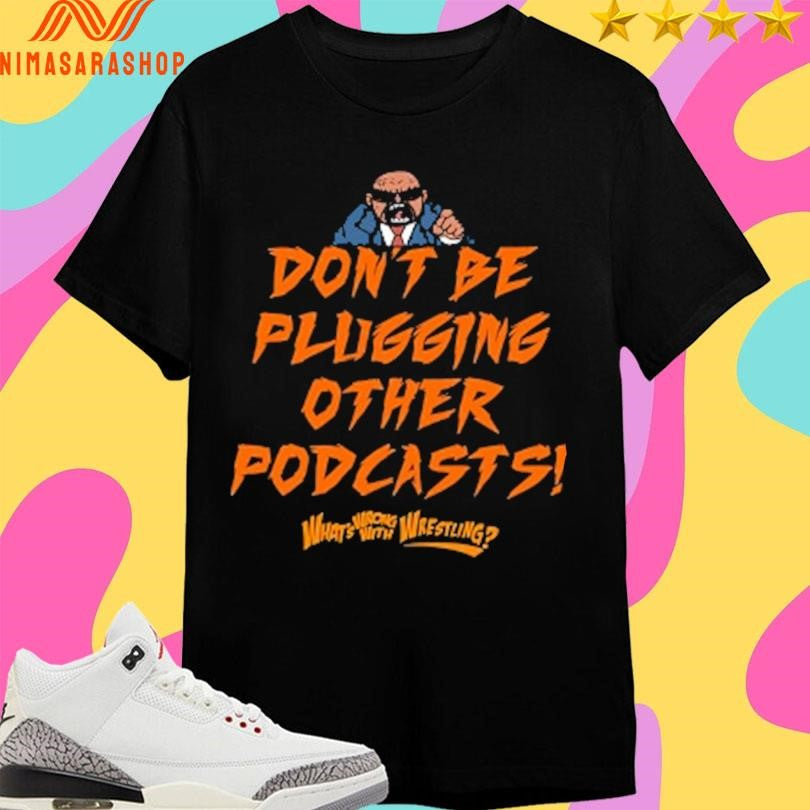 Don’t Be Plugging Other Podcasts What’s Wrong With Wrestling Shirts