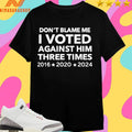 Don’t Blame Me I Voted Against Him Three Times 2016 2020 2024 Shirts