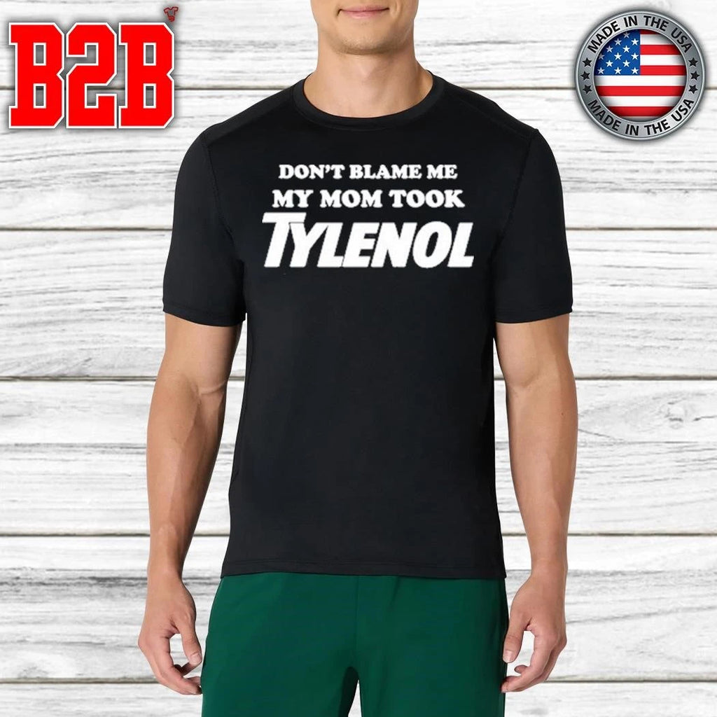 Don’t Blame Me My Mom Took Tylenol Shirt