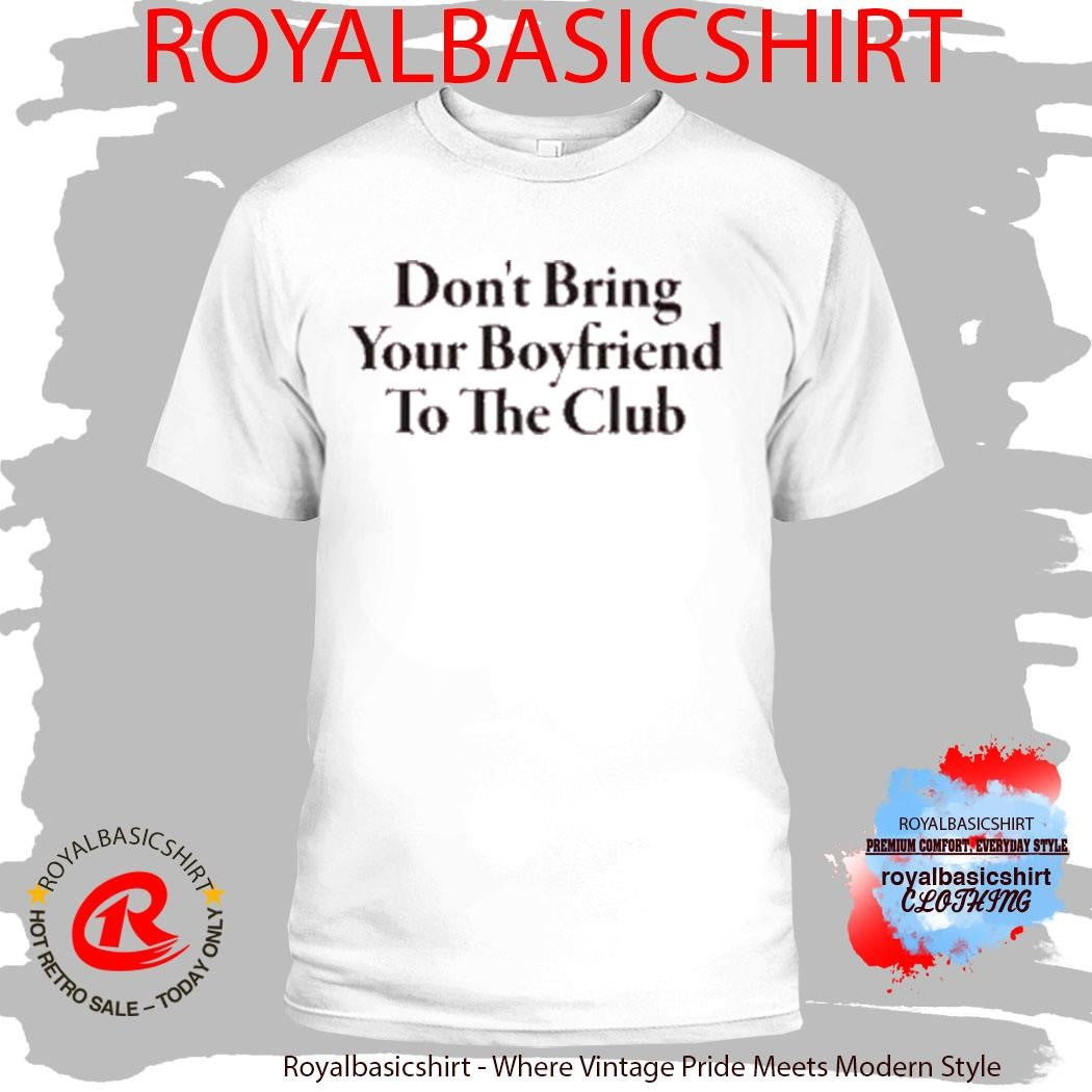 Don’t Bring Your Boyfriend To The Club T-Shirt