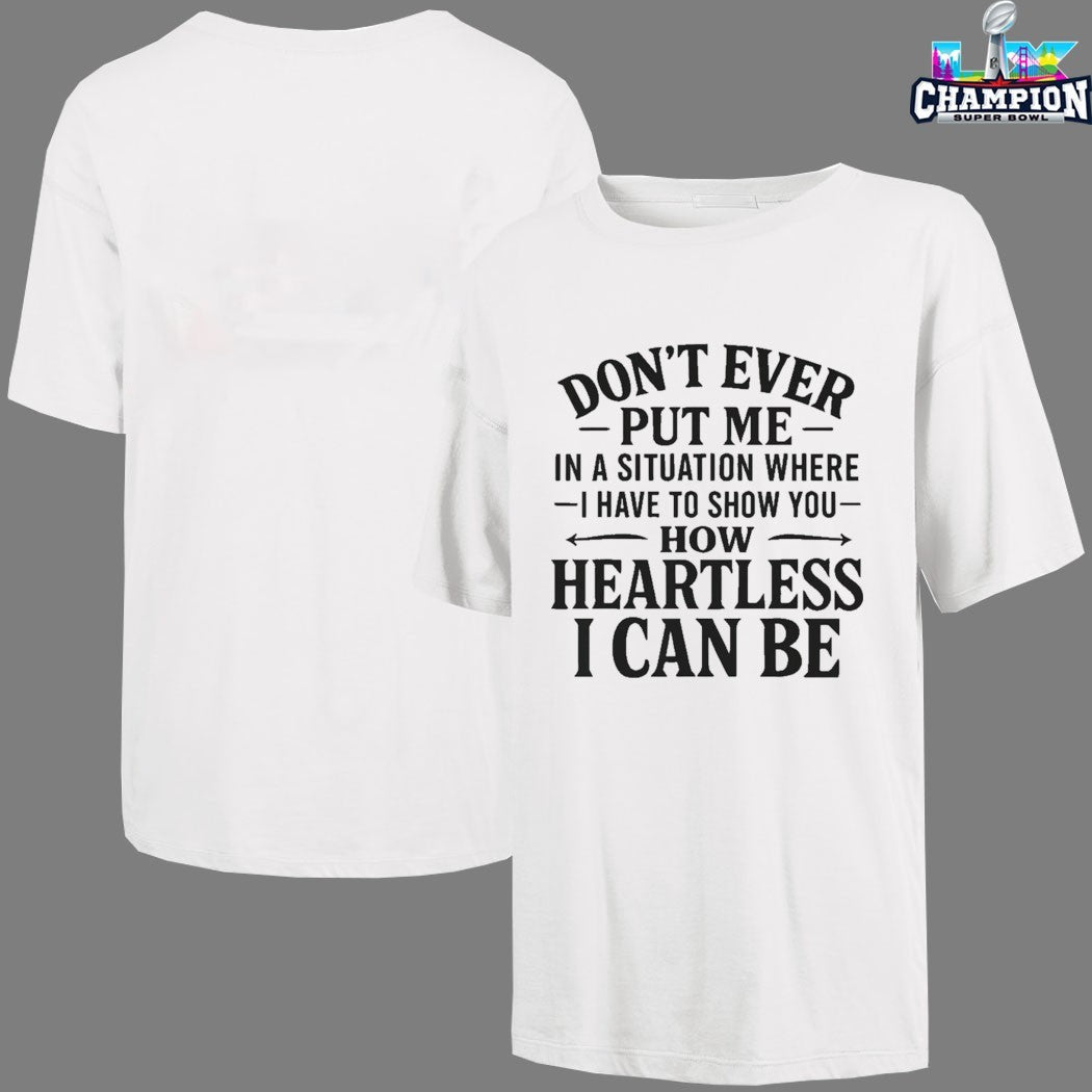 Don’t Ever Put Me In A Situation Where I Have To Show You How Heartless I Can Be T-shirts