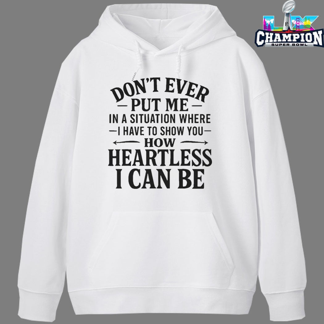 Don’t Ever Put Me In A Situation Where I Have To Show You How Heartless I Can Be T-shirts