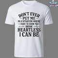 Don’t Ever Put Me In A Situation Where I Have To Show You How Heartless I Can Be T-shirts