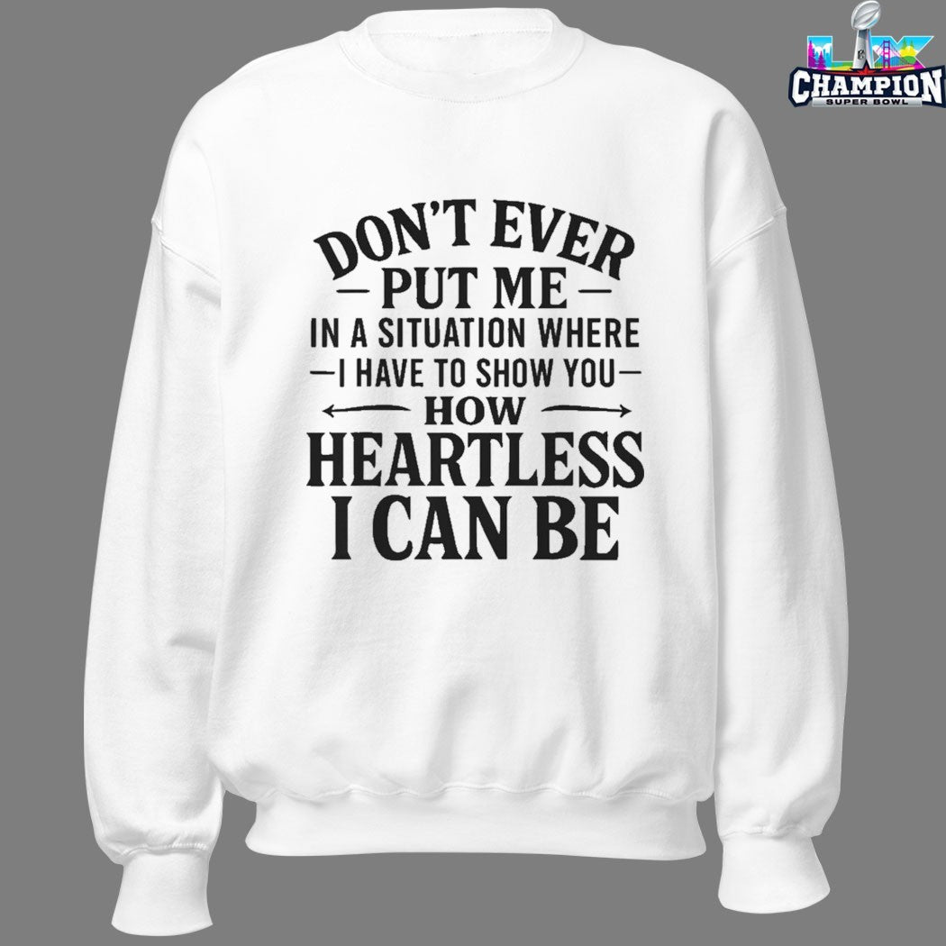 Don’t Ever Put Me In A Situation Where I Have To Show You How Heartless I Can Be T-shirts
