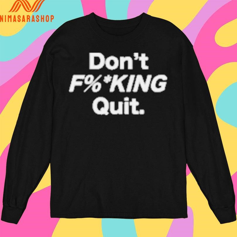 Don’t Fucking Quit Shirts