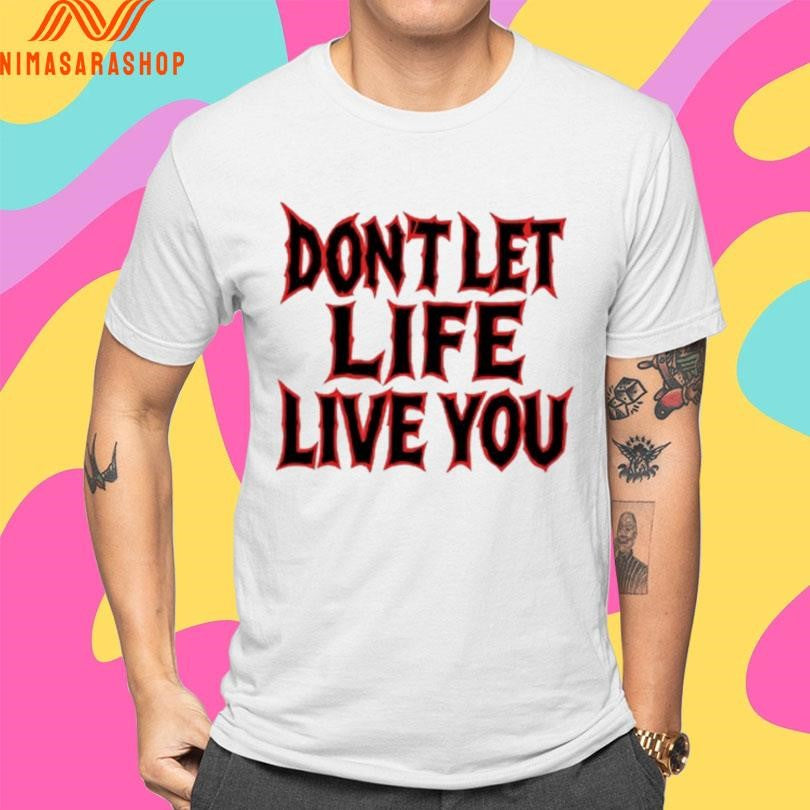 Don’t Let Life Live You Shirts