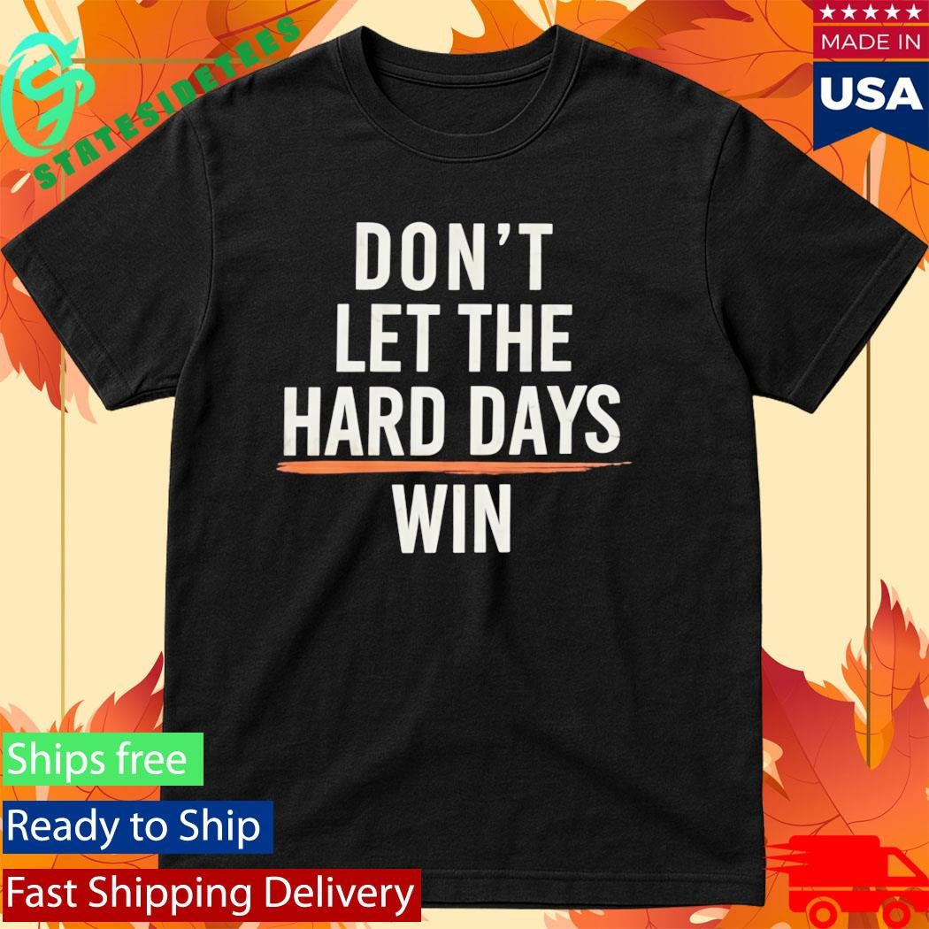 Don’t Let The Hard Days Win Shirt