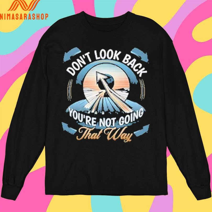 Don’t Look Back You’re Not Going That Way Shirts