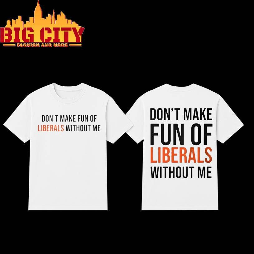 Don’t Make Fun Of Liberals Without Me Two Sided Shirt