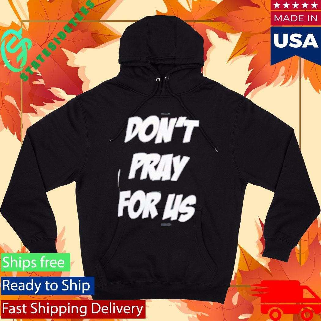 Don’t Pray For Us Pray For The Alcohol Shirt