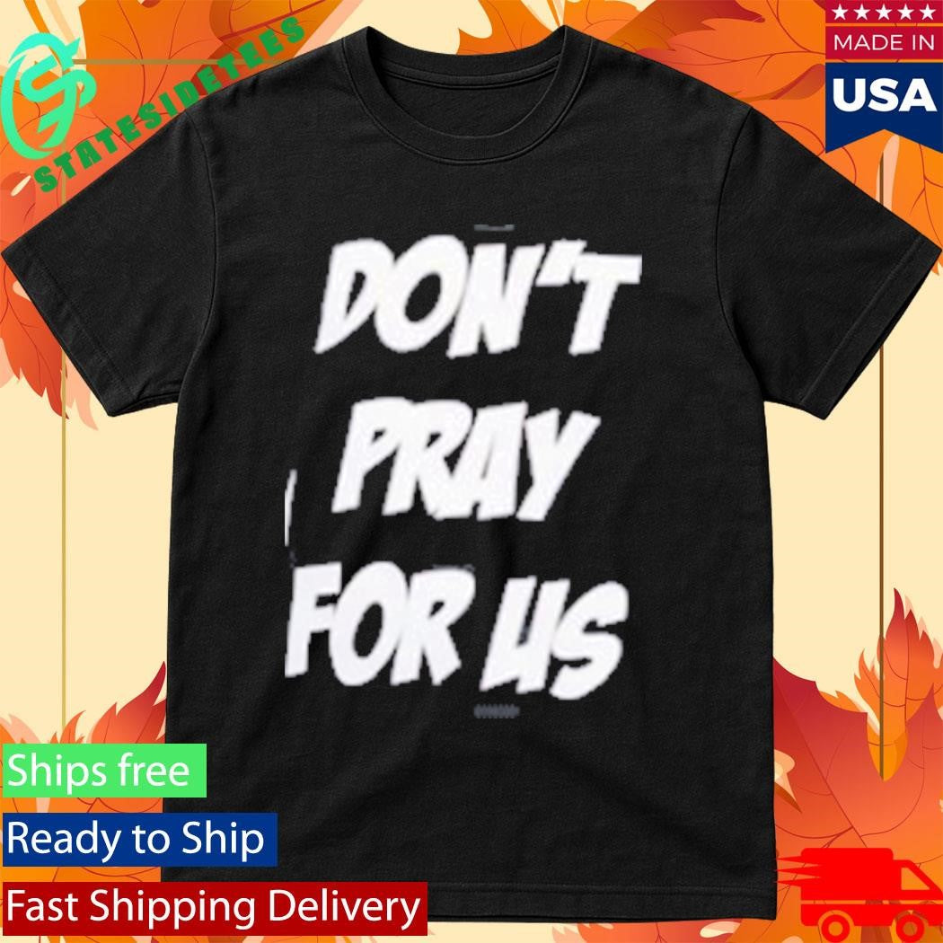 Don’t Pray For Us Pray For The Alcohol Shirt