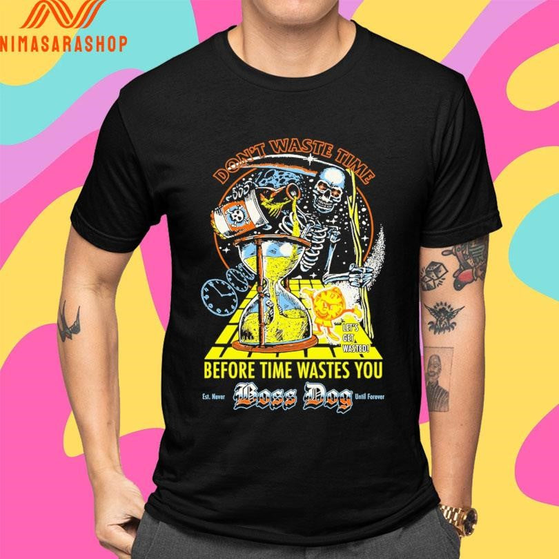 Don’t Waste Time Before Time Wastes You Boss Dog Est Never Until Forever Let’s Get Wasted Death Shirts