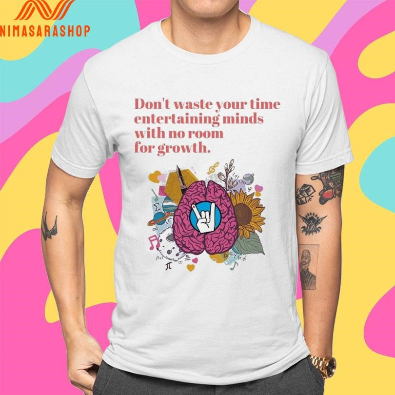 Don’t Waste Your Time Entertaining Minds With No Room For Growth Shirts