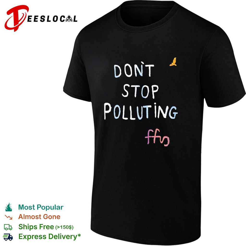 Don’t stop polluting ffs shirt