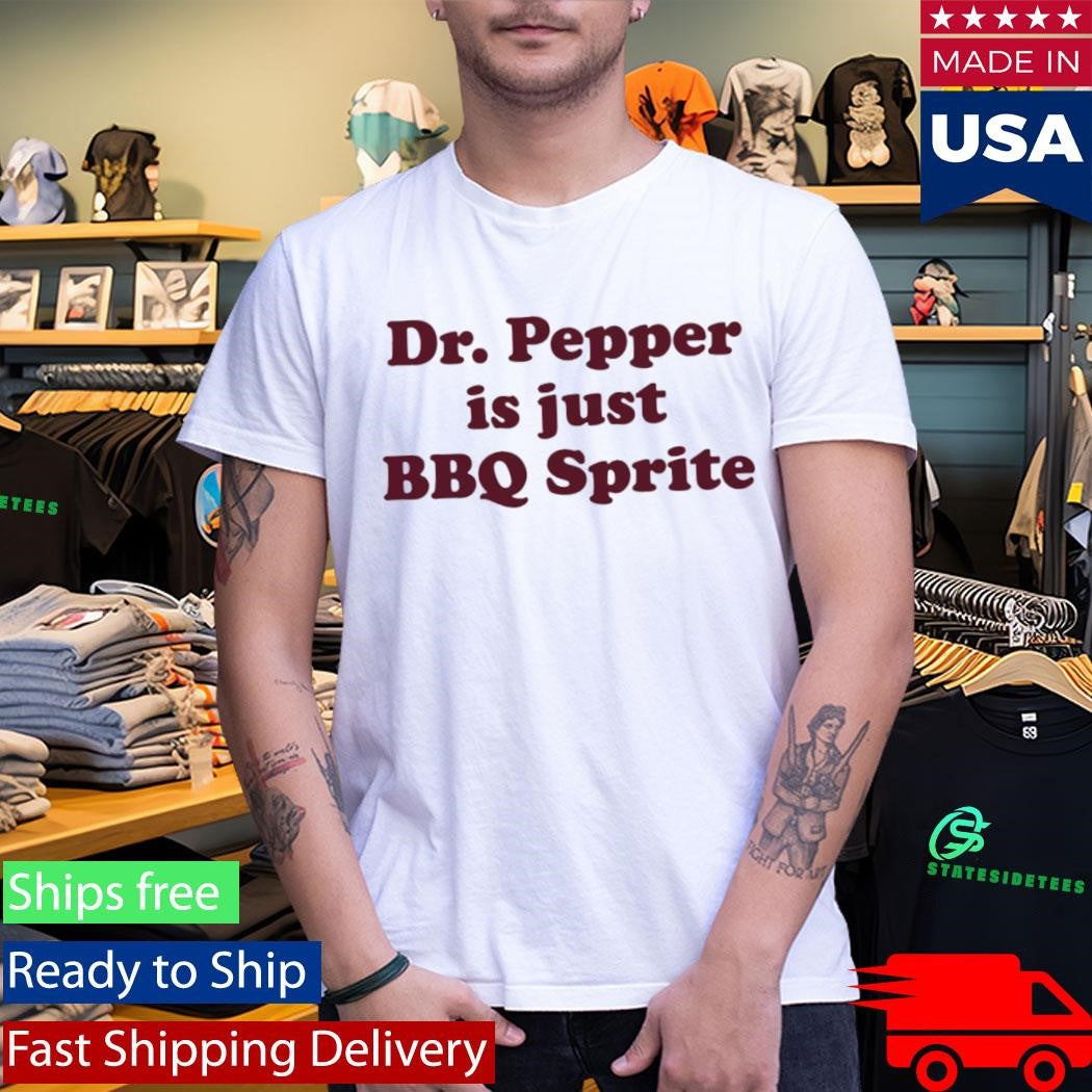 Dr Pepper Is Just BBQ Sprite Shirt