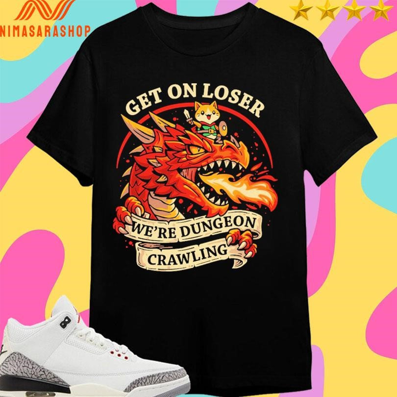 Dragon Get On Loser We’re Dungeon Crawling Shirts