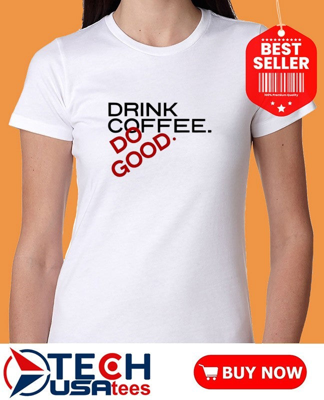 Drink coffee do good shirt