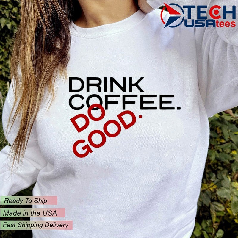 Drink coffee do good shirt