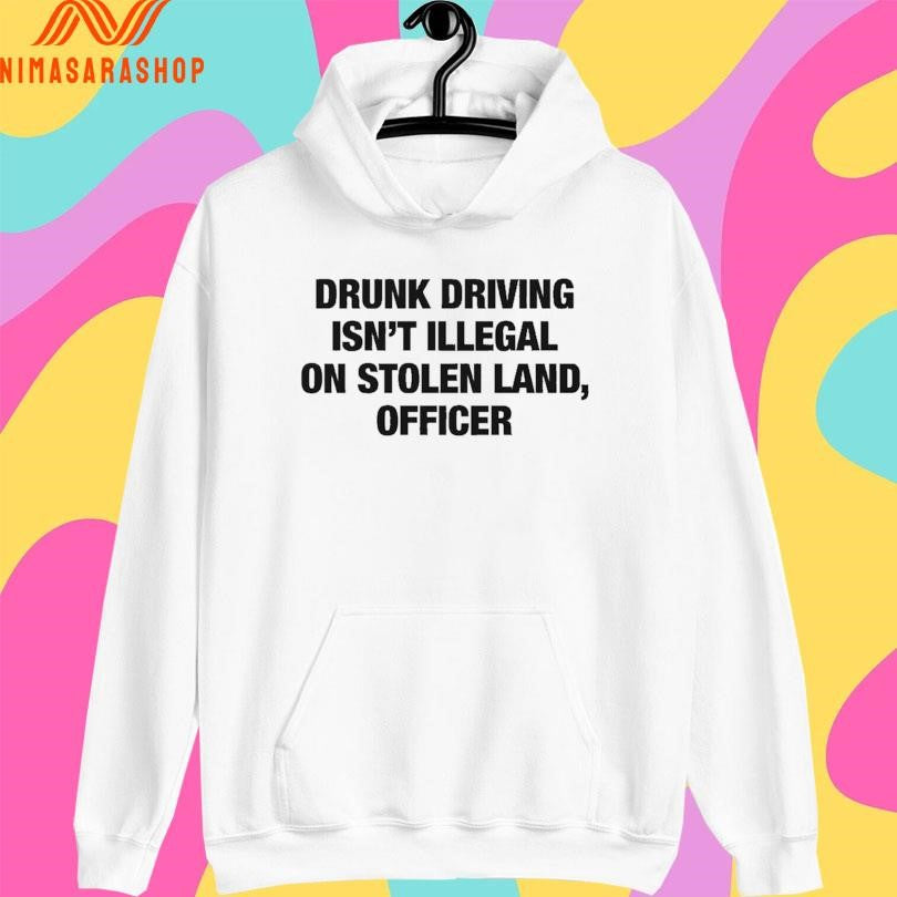 Drunk Driving Isn’t Illegal On Stolen Land Officer Shirts