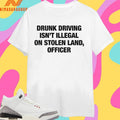Drunk Driving Isn’t Illegal On Stolen Land Officer Shirts