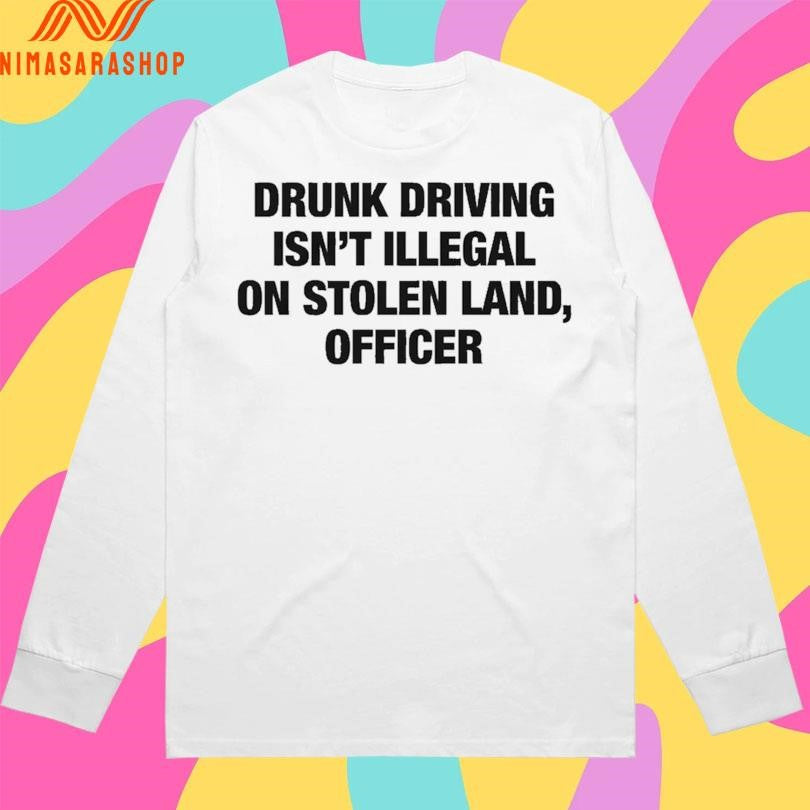 Drunk Driving Isn’t Illegal On Stolen Land Officer Shirts