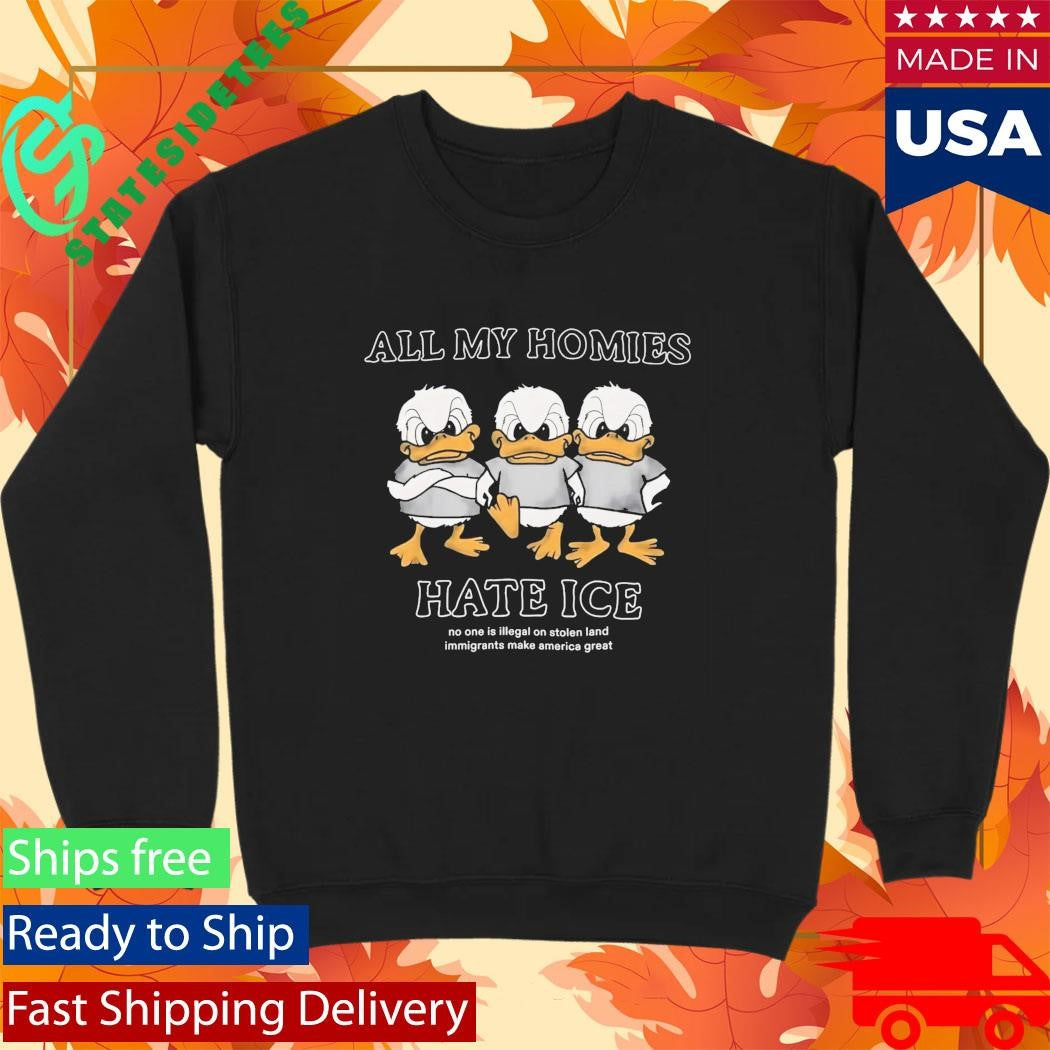 Duck All My Homies Hate Ice No One Is Illegal On Stolen Land Immigrants Make America Great Shirt
