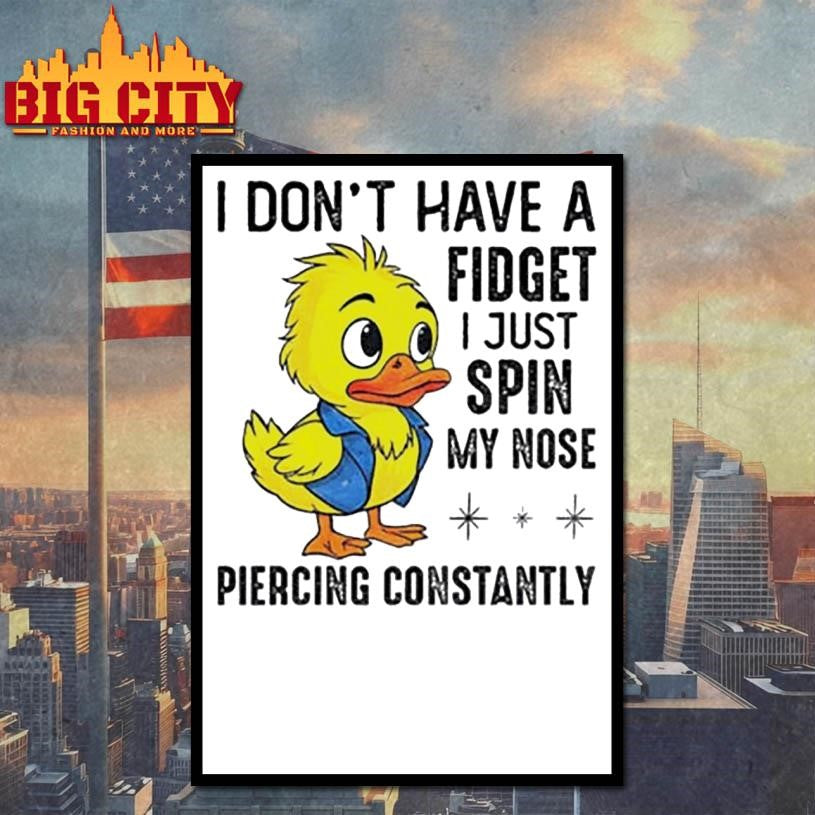 Duck I don’t have a fidget I just spin my nose piercing constantly shirt