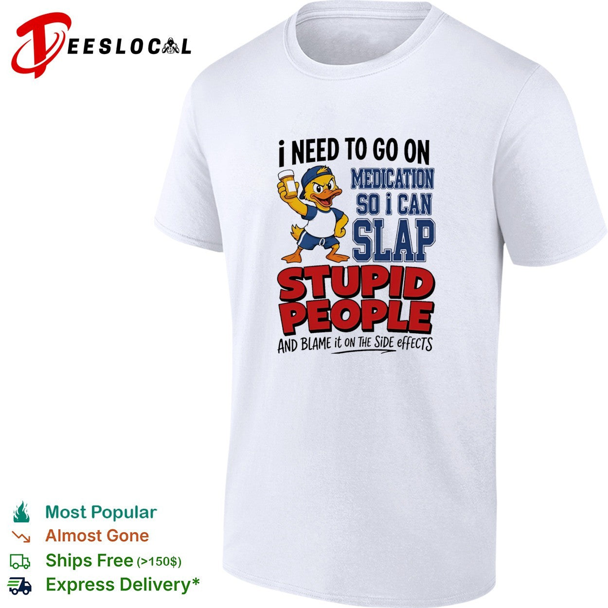 Duck I need to go on medication so I can slap stupid people and blame it on the side effects shirt
