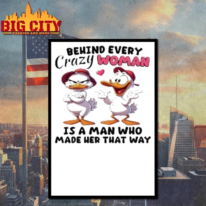 Ducks Behind Every Crazy Women Is A Man Who Made Her That Way Shirt