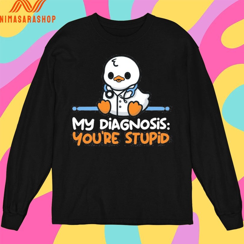 Ducktor My Diagnosis You’re Stupid Shirts