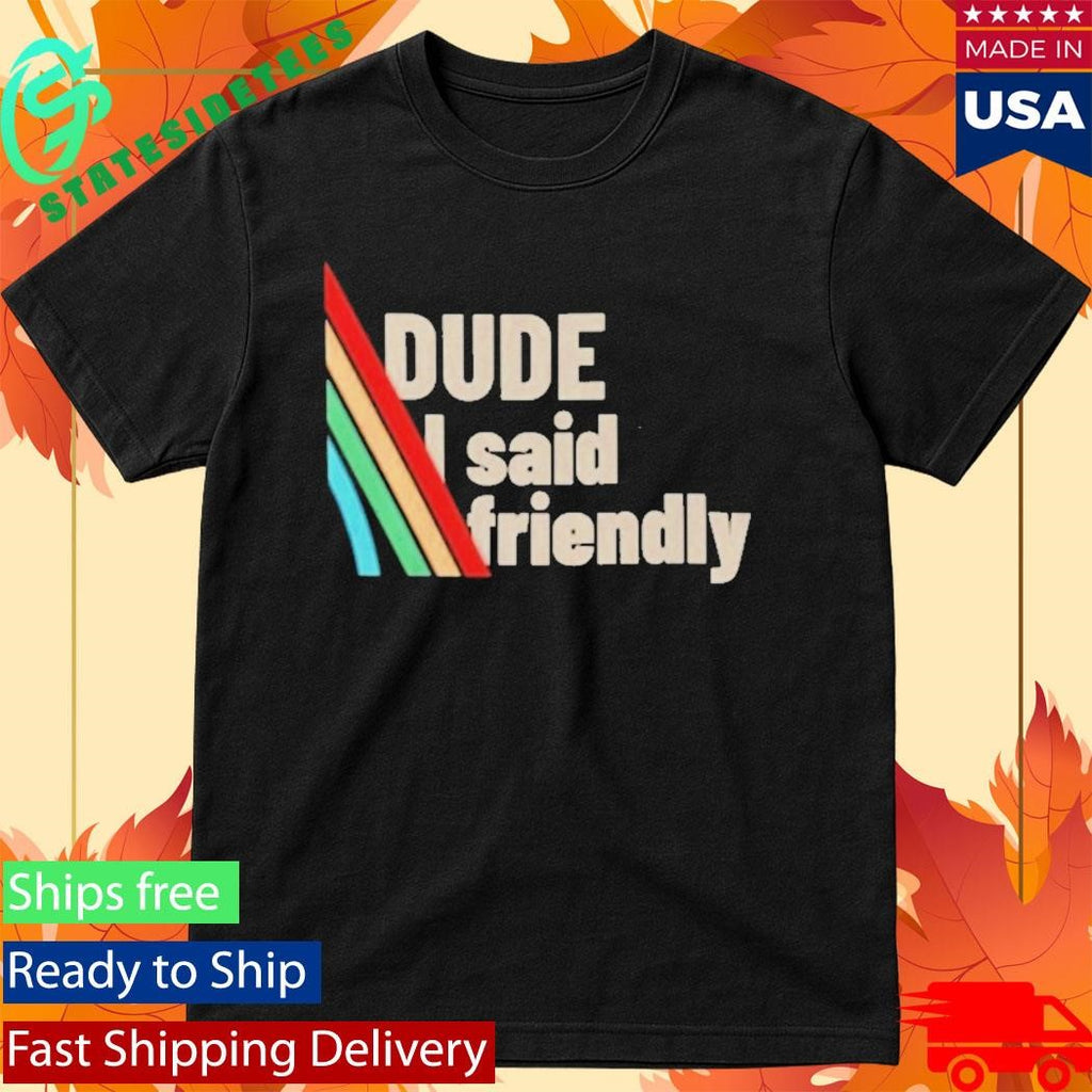Dude I Said Friendly Arc Raiders Shirt
