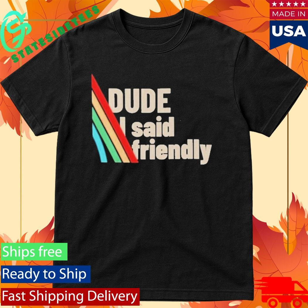 Dude I Said Friendly Arc Raiders Shirt