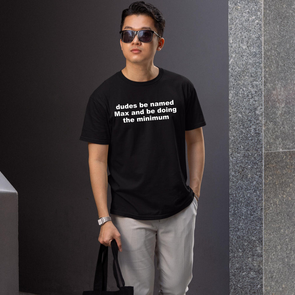 Dudes Be Named Max And Be Doing The Minimum Shirt