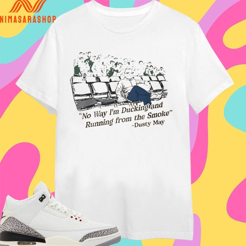 Dusty May No Way I’m Ducking And Running From The Smoke Shirts
