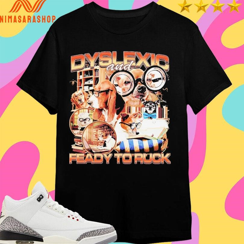 Dyslexic And Feady To Ruck Dogs Shirts