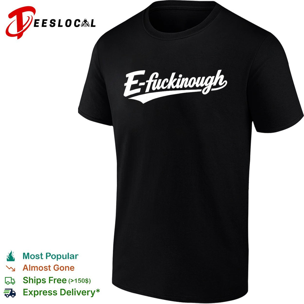 E fuckinough shirt