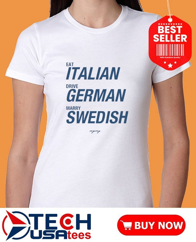 Eat Italian Drive German Marry Swedish shirt