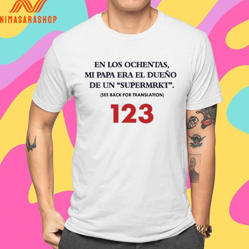 En Los Ochentas Mi Papa Era El Dueño De Un Supermrkt See Back For Translation 123 Shirts