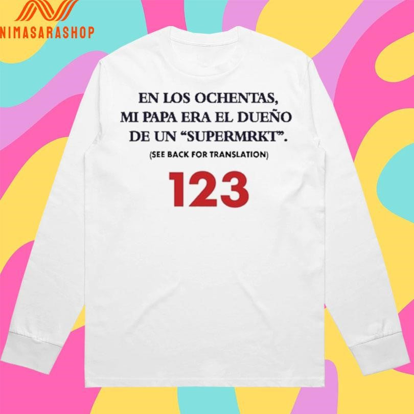 En Los Ochentas Mi Papa Era El Dueño De Un Supermrkt See Back For Translation 123 Shirts